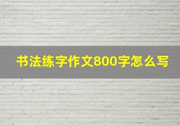 书法练字作文800字怎么写