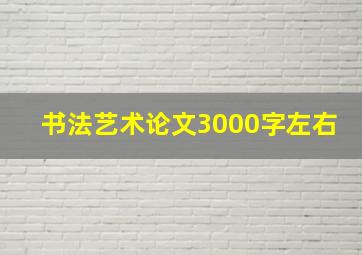 书法艺术论文3000字左右