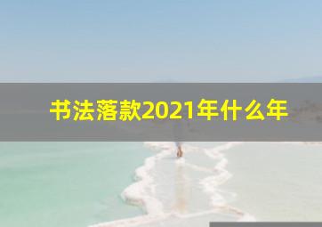 书法落款2021年什么年