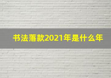 书法落款2021年是什么年