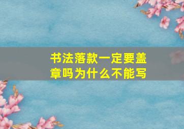 书法落款一定要盖章吗为什么不能写