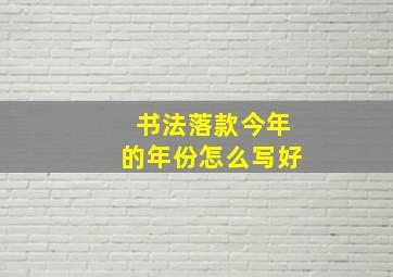 书法落款今年的年份怎么写好