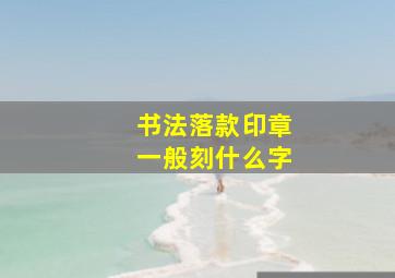 书法落款印章一般刻什么字