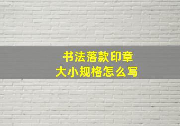 书法落款印章大小规格怎么写