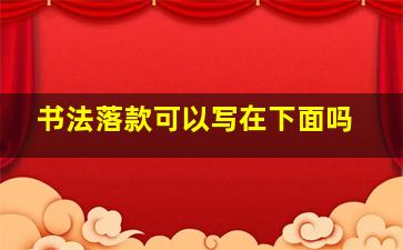 书法落款可以写在下面吗