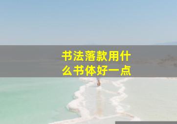 书法落款用什么书体好一点