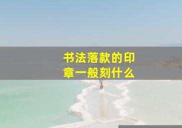 书法落款的印章一般刻什么