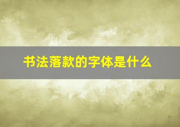 书法落款的字体是什么