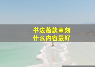 书法落款章刻什么内容最好