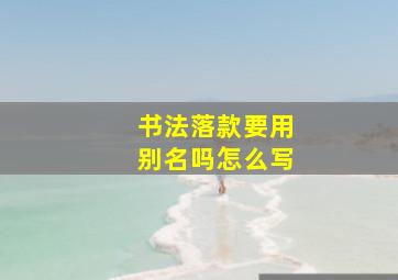 书法落款要用别名吗怎么写