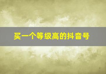 买一个等级高的抖音号