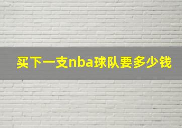 买下一支nba球队要多少钱