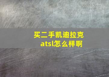 买二手凯迪拉克atsl怎么样啊