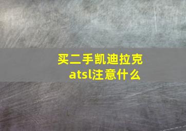 买二手凯迪拉克atsl注意什么