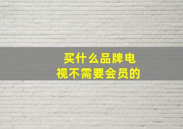 买什么品牌电视不需要会员的