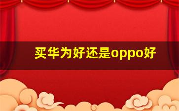 买华为好还是oppo好