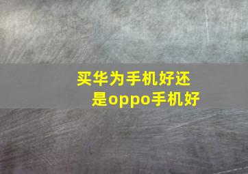 买华为手机好还是oppo手机好