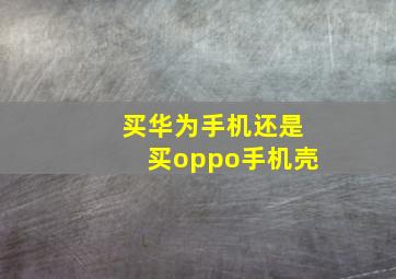 买华为手机还是买oppo手机壳