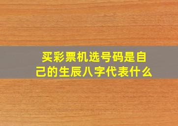 买彩票机选号码是自己的生辰八字代表什么