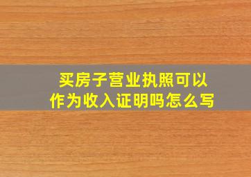 买房子营业执照可以作为收入证明吗怎么写