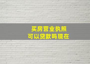 买房营业执照可以贷款吗现在