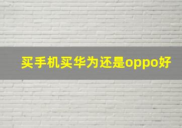 买手机买华为还是oppo好