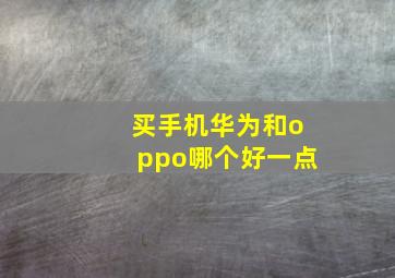 买手机华为和oppo哪个好一点