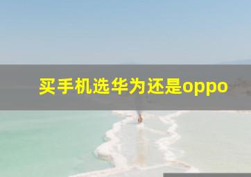 买手机选华为还是oppo