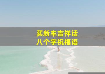 买新车吉祥话八个字祝福语