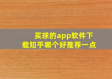 买球的app软件下载知乎哪个好推荐一点