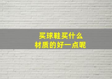 买球鞋买什么材质的好一点呢