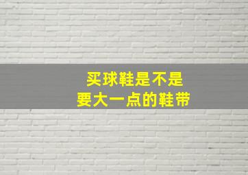 买球鞋是不是要大一点的鞋带