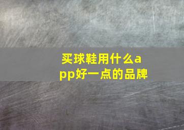 买球鞋用什么app好一点的品牌