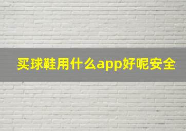 买球鞋用什么app好呢安全