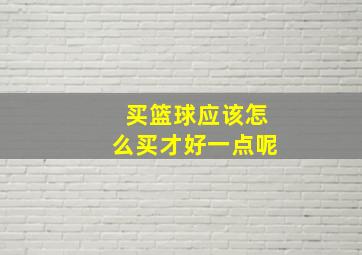 买篮球应该怎么买才好一点呢