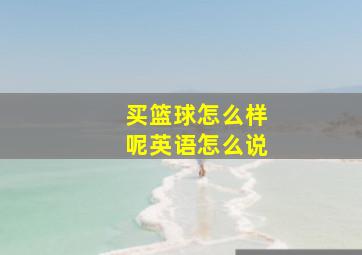 买篮球怎么样呢英语怎么说