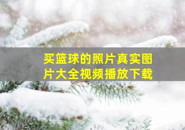 买篮球的照片真实图片大全视频播放下载