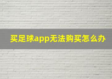 买足球app无法购买怎么办