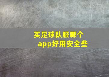 买足球队服哪个app好用安全些