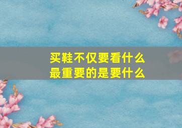 买鞋不仅要看什么最重要的是要什么