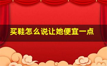 买鞋怎么说让她便宜一点