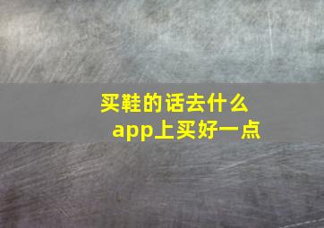 买鞋的话去什么app上买好一点