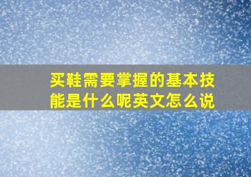 买鞋需要掌握的基本技能是什么呢英文怎么说