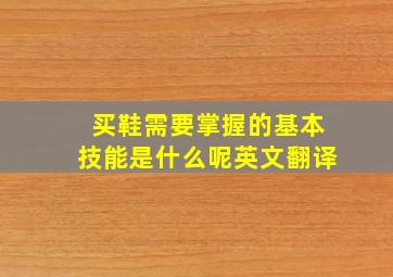 买鞋需要掌握的基本技能是什么呢英文翻译