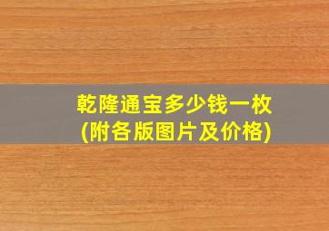 乾隆通宝多少钱一枚(附各版图片及价格)