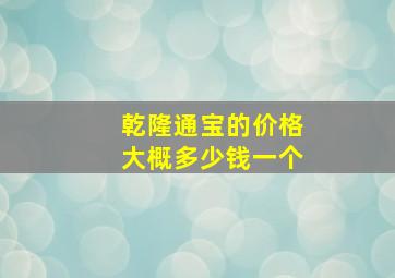 乾隆通宝的价格大概多少钱一个