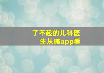 了不起的儿科医生从哪app看