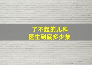 了不起的儿科医生到底多少集