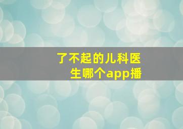 了不起的儿科医生哪个app播