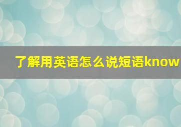 了解用英语怎么说短语know